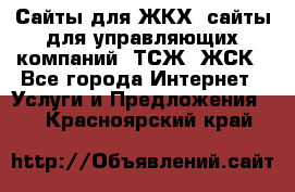 Сайты для ЖКХ, сайты для управляющих компаний, ТСЖ, ЖСК - Все города Интернет » Услуги и Предложения   . Красноярский край